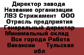 Директор завода › Название организации ­ ЛВЗ Стрижамент, ООО › Отрасль предприятия ­ Генеральный директор › Минимальный оклад ­ 1 - Все города Работа » Вакансии   . Тульская обл.